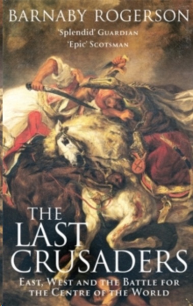 The Last Crusaders : East, West and the Battle for the Centre of the World