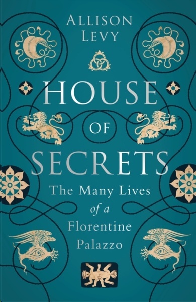 House of Secrets : The Many Lives of a Florentine Palazzo
