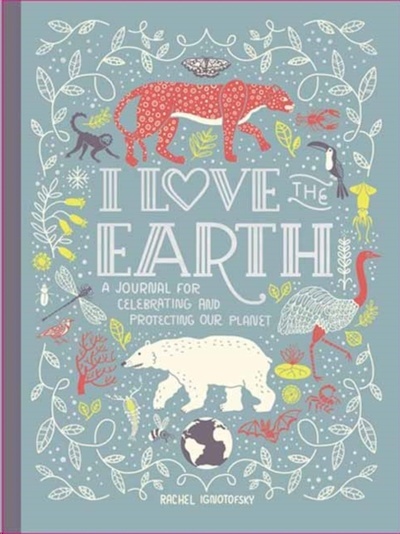 I Love the Earth : A Journal for Celebrating and Protecting Our Planet