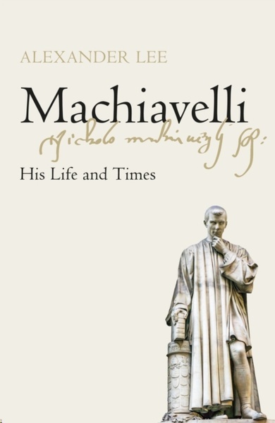 Machiavelli : His Life and Times