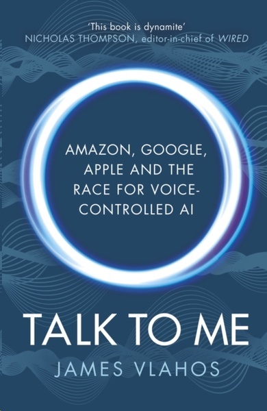 Talk to Me : Amazon, Google, Apple and the Race for Voice-Controlled AI