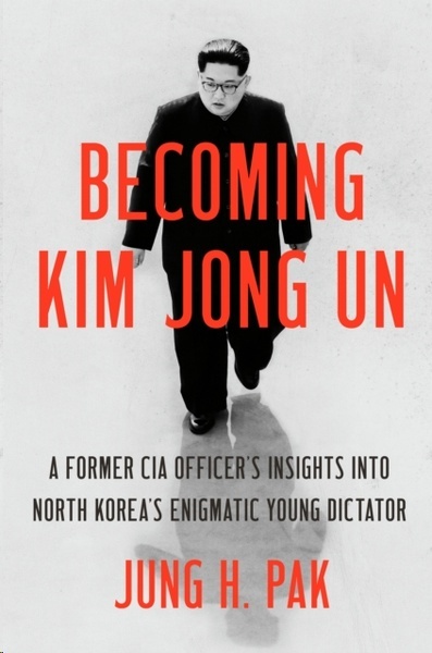 Becoming Kim Jong Un : A Former CIA Officer's Insights into North Korea's Enigmatic Young Dictator