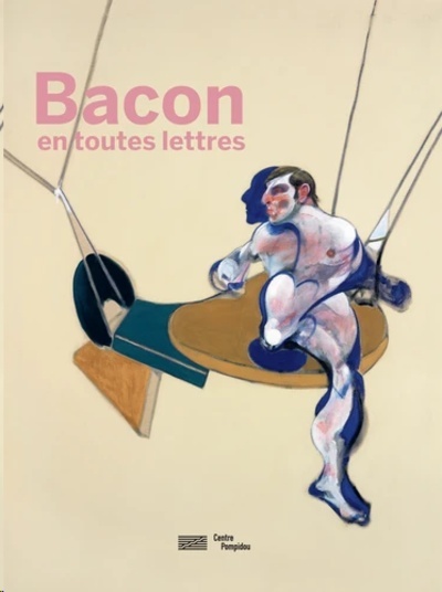 Francis Bacon en toutes lettres - Catalogue de l'expostion présentée au Centre Pompidou du 11 septembre 2019 au