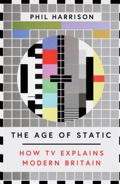 The Age of Static : How TV Explains Modern Britain
