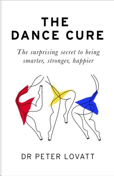 The Dance Cure : The surprising secret to being smarter, stronger, happier