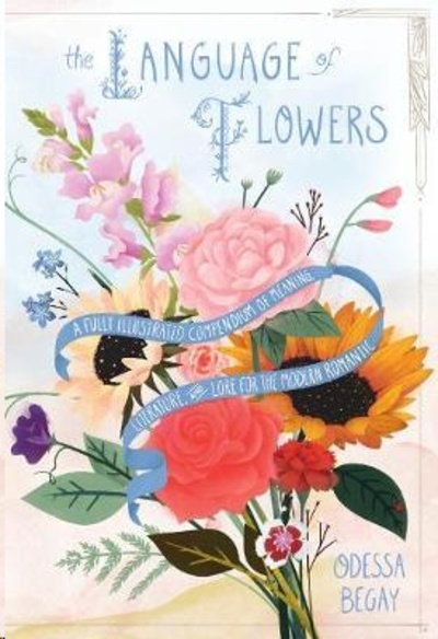 The Language of Flowers : A Fully Illustrated Compendium of Meaning, Literature, and Lore for the Modern Romanti
