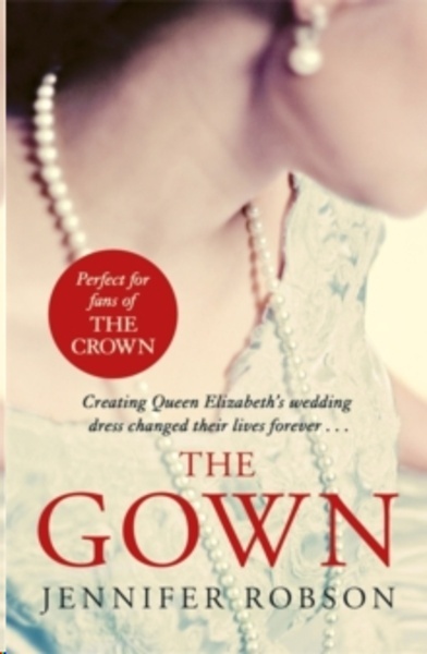 The Gown : An enthralling historical novel of the creation of Queen Elizabeth's wedding dress