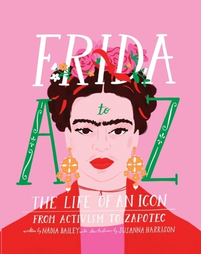 Frida A to Z : The life of an icon from Activism to Zapotec