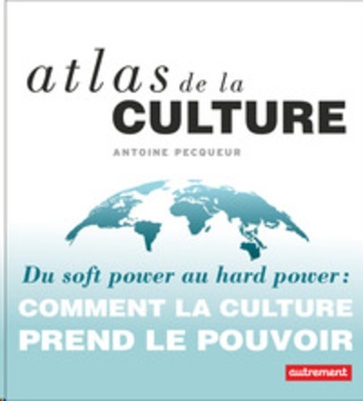 Atlas de la culture - Du soft power au hard power : comment la culture prend le pouvoir
