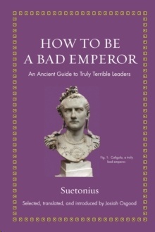 How to Be a Bad Emperor : An Ancient Guide to Truly Terrible Leaders