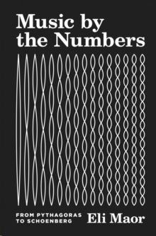Music by the Numbers : From Pythagoras to Schoenberg