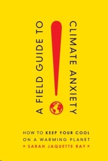 A Field Guide to Climate Anxiety : How to Keep Your Cool on a Warming Planet