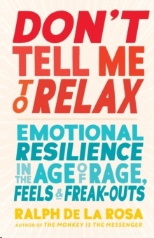 Don't Tell Me to Relax : Emotional Resilience in the Age of Rage, Feels, and Freak-Outs