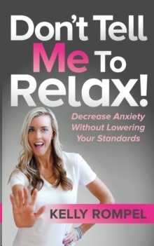 Don't Tell Me to Relax! : Decrease Anxiety Without Lowering Your Standards