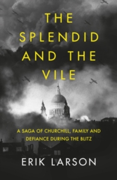The Splendid and the Vile : A Saga of Churchill, Family, and Defiance During the Bombing of London