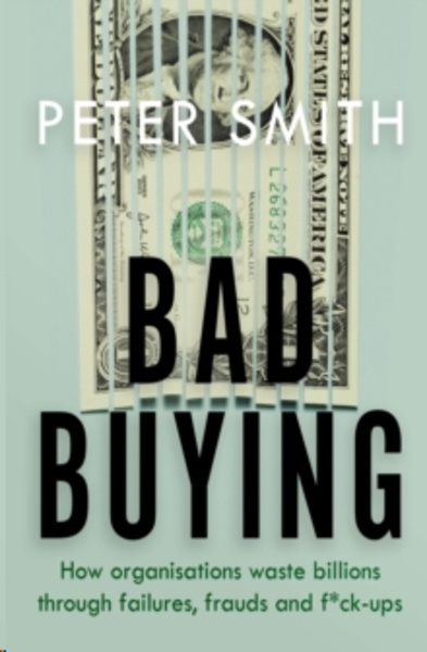 Bad Buying : How organisations waste billions through failures, frauds and f*ck-ups