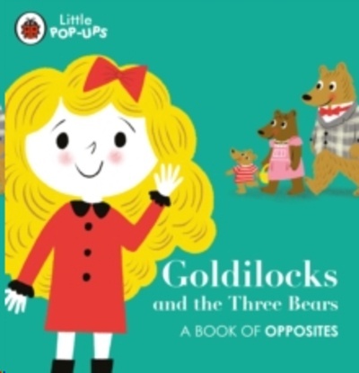 Little Pop-Ups: Goldilocks and the Three Bears : A Book of Opposites