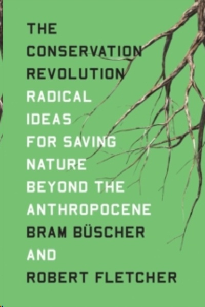 The Conservation Revolution : Radical Ideas for Saving Nature Beyond the Anthropocene