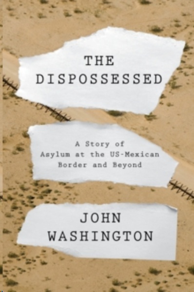 The Dispossessed : AStory of Asylum and the US-Mexican Border and Beyond