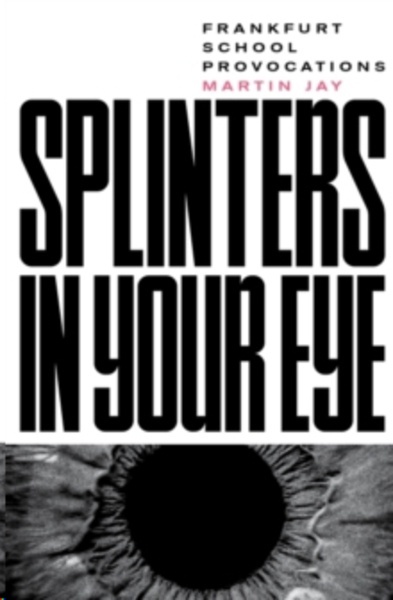 Splinters in Your Eye : Frankfurt School Provocations