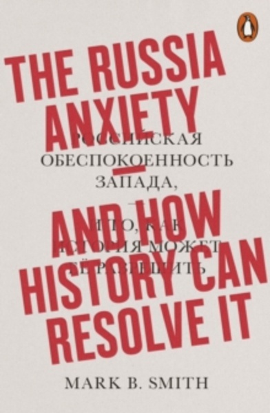 The Russia Anxiety : And How History Can Resolve It