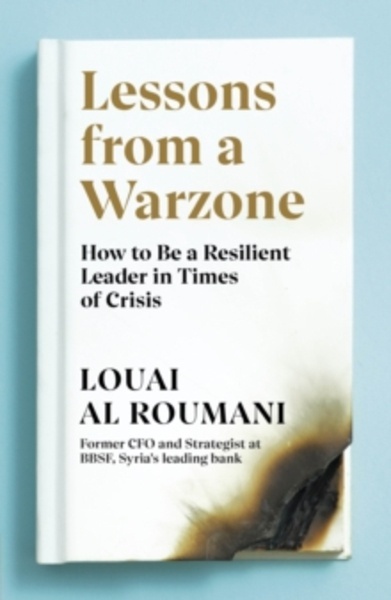 Lessons from a Warzone : How to be a Resilient Leader in Times of Crisi