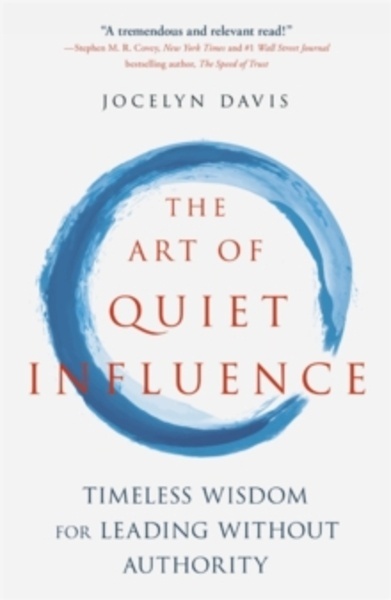 The Art of Quiet Influence : Timeless Wisdom for Leading Without Authority