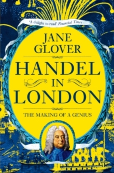 Handel in London : The Making of a Genius