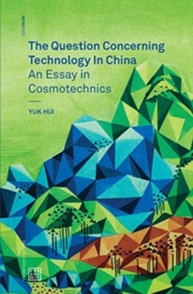 The Question Concerning Technology in China : An Essay in Cosmotechnics