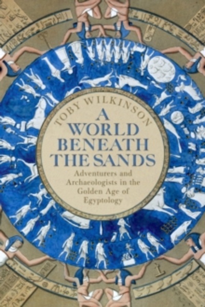 A World Beneath the Sands : Adventurers and Archaeologists in the Golden Age of Egyptology