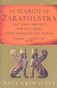 In Search of Zarathustra : The First Prophet and the Ideas That Changed the World