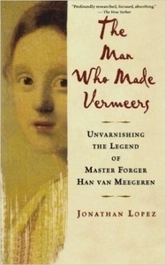 Man Who Made Vermeers : Unvarnishing the Legend of Master Forger Han van Meegeren
