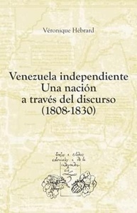 Venezuela independiente. Una nación a través del discurso (1808-1830).