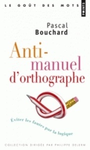 Anti-manuel d'orthographe. Éviter les fautes par la logique