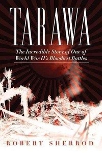 Tarawa: The Incredible Story of One of World War II's Bloodiest Battles