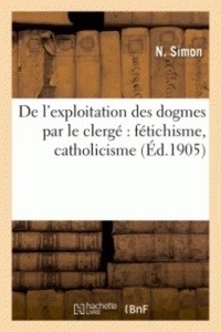 De l'exploitation des dogmes par le clergé : fétichisme, catholicisme (édition 1905)