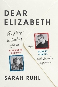 Dear Elizabeth: A Play in Letters from Elizabeth Bishop to Robert Lowell and Back Again