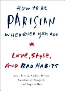 How to Be Parisian Wherever You Are: Love, Style, and Bad Habits