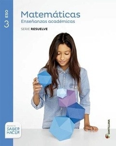 Matemáticas Enseñanzas Académicas Serie Resuelve - 3ESO Saber Hacer