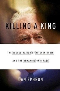 Killing a King : The Assassination of Yitzhak Rabin and the Remaking of Israel
