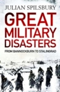 Great Military Disasters: From Bannockburn to Stalingrad