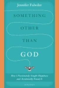 Something Other Than God: How I Passionately Sought Happiness and Accidentally Found It