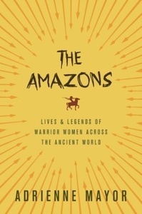 The Amazons : Lives and Legends of Warrior Women Across the Ancient World