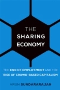 The Sharing Economy : The End of Employment and the Rise of Crowd-Based Capitalism