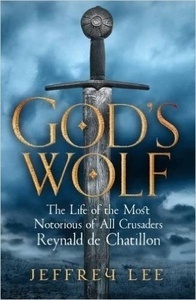 God's Wolf : The Life of the Most Notorious of All Crusaders: Reynald De Chatillon