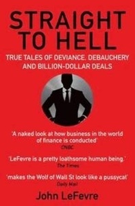 Straight to Hell : True Tales of Deviance, Debauchery and Billion-Dollar Deals