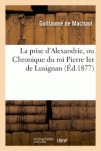 La prise d'Alexandrie, ou Chronique du roi Pierre Ier de Lusignan