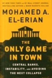 The Only Game in Town : Central Banks, Instability, and Avoiding the Next Collapse