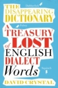 The Disappearing Dictionary : A Treasury of Lost English Dialect Words