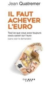 Il faut achever l'euro - Tout ce que vous avez toujours voulu savoir sur l'euro (sans jamais oser le demander)